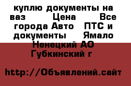 куплю документы на ваз 2108 › Цена ­ 1 - Все города Авто » ПТС и документы   . Ямало-Ненецкий АО,Губкинский г.